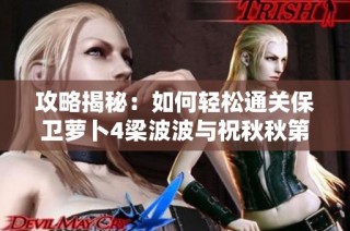 攻略揭秘：如何轻松通关保卫萝卜4梁波波与祝秋秋第1关
