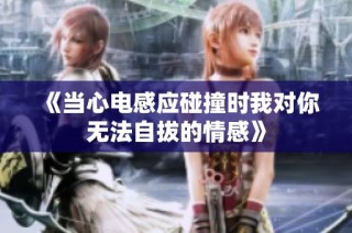 《当心电感应碰撞时我对你无法自拔的情感》