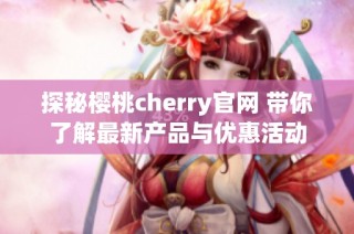 探秘樱桃cherry官网 带你了解最新产品与优惠活动