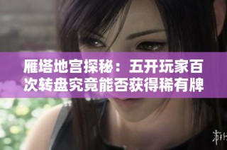 雁塔地宫探秘：五开玩家百次转盘究竟能否获得稀有牌子