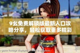 9幺免费解锁版最新入口攻略分享，轻松获取更多精彩内容