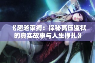 《超越束缚：探秘高压监狱的真实故事与人生挣扎》