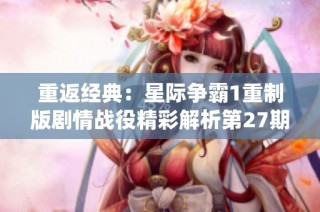 重返经典：星际争霸1重制版剧情战役精彩解析第27期