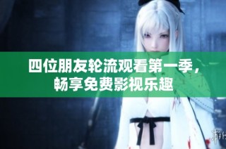 四位朋友轮流观看第一季，畅享免费影视乐趣