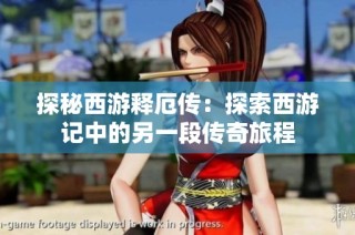 探秘西游释厄传：探索西游记中的另一段传奇旅程