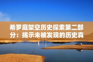 希罗庭架空历史探索第二部分：揭示未被发现的历史真相
