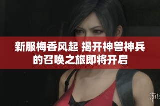 新服梅香风起 揭开神兽神兵的召唤之旅即将开启
