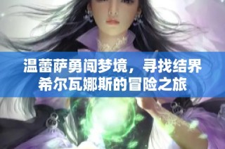 温蕾萨勇闯梦境，寻找结界希尔瓦娜斯的冒险之旅