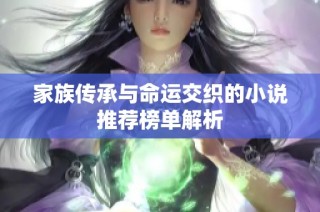 家族传承与命运交织的小说推荐榜单解析