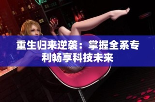 重生归来逆袭：掌握全系专利畅享科技未来