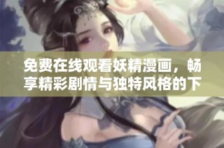免费在线观看妖精漫画，畅享精彩剧情与独特风格的下拉式体验
