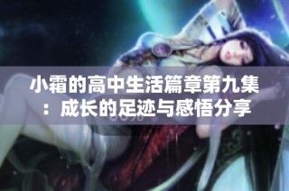 小霜的高中生活篇章第九集：成长的足迹与感悟分享