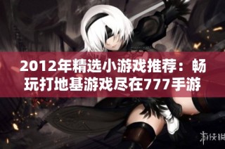 2012年精选小游戏推荐：畅玩打地基游戏尽在777手游网