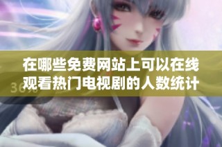 在哪些免费网站上可以在线观看热门电视剧的人数统计分析