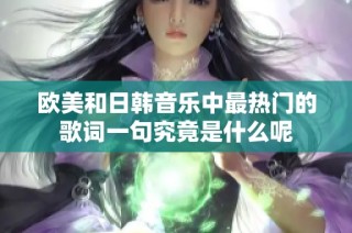 欧美和日韩音乐中最热门的歌词一句究竟是什么呢