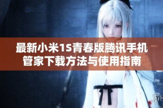 最新小米1S青春版腾讯手机管家下载方法与使用指南