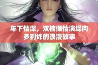 年下情深，双楠倾情演绎肉多到炸的浪漫故事