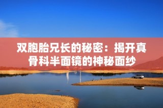 双胞胎兄长的秘密：揭开真骨科半面镜的神秘面纱