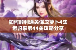 如何顺利通关保卫萝卜4法老归来第44关攻略分享