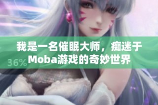 我是一名催眠大师，痴迷于Moba游戏的奇妙世界