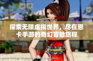探索无限虚拟世界，尽在恩卡手游的奇幻冒险旅程