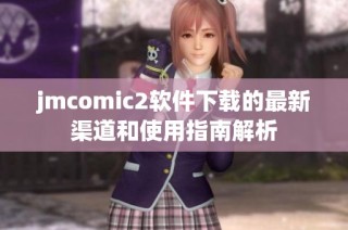 jmcomic2软件下载的最新渠道和使用指南解析