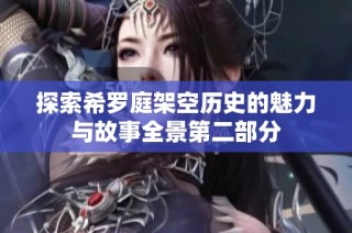 探索希罗庭架空历史的魅力与故事全景第二部分