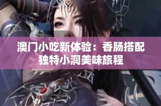 澳门小吃新体验：香肠搭配独特小洞美味旅程