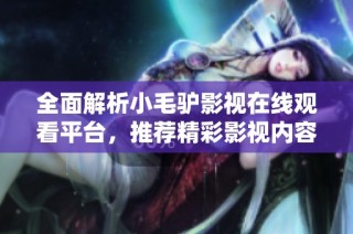 全面解析小毛驴影视在线观看平台，推荐精彩影视内容
