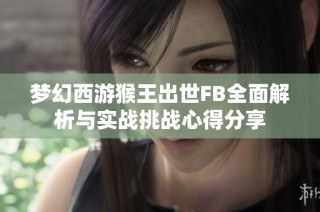 梦幻西游猴王出世FB全面解析与实战挑战心得分享