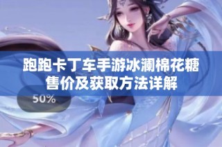 跑跑卡丁车手游冰澜棉花糖售价及获取方法详解