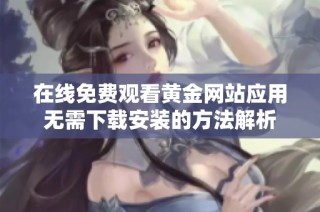 在线免费观看黄金网站应用无需下载安装的方法解析