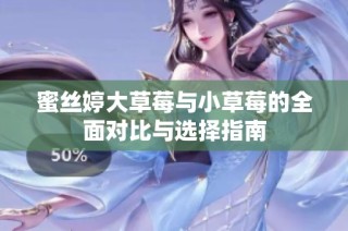 蜜丝婷大草莓与小草莓的全面对比与选择指南
