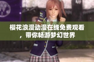 樱花浪漫动漫在线免费观看，带你畅游梦幻世界