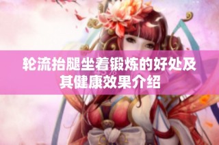 轮流抬腿坐着锻炼的好处及其健康效果介绍