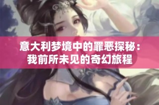 意大利梦境中的罪恶探秘：我前所未见的奇幻旅程