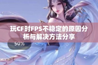 玩CF时FPS不稳定的原因分析与解决方法分享