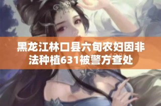 黑龙江林口县六旬农妇因非法种植631被警方查处