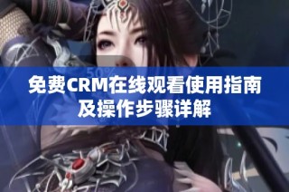 免费CRM在线观看使用指南及操作步骤详解