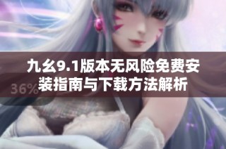 九幺9.1版本无风险免费安装指南与下载方法解析
