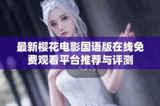 最新樱花电影国语版在线免费观看平台推荐与评测