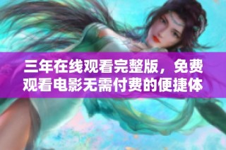 三年在线观看完整版，免费观看电影无需付费的便捷体验