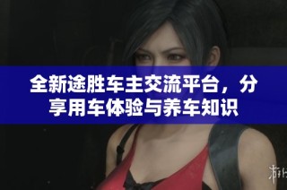 全新途胜车主交流平台，分享用车体验与养车知识