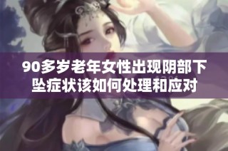 90多岁老年女性出现阴部下坠症状该如何处理和应对