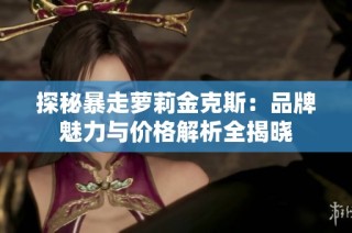 探秘暴走萝莉金克斯：品牌魅力与价格解析全揭晓