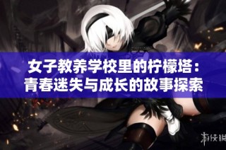 女子教养学校里的柠檬塔：青春迷失与成长的故事探索