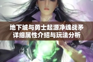 地下城与勇士起源净魂战矛详细属性介绍与玩法分析