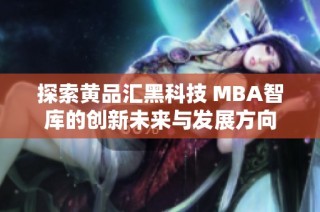 探索黄品汇黑科技 MBA智库的创新未来与发展方向