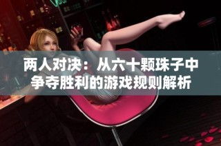 两人对决：从六十颗珠子中争夺胜利的游戏规则解析