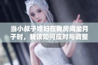当小叔子媳妇在我房间坐月子时，我该如何应对与调整心态